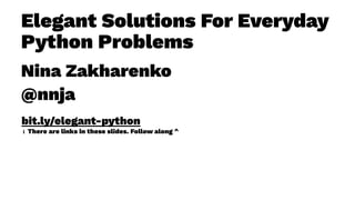 Elegant Solutions For Everyday
Python Problems
Nina Zakharenko
@nnja
bit.ly/elegant-python
ℹ There are links in these slides. Follow along ^
 