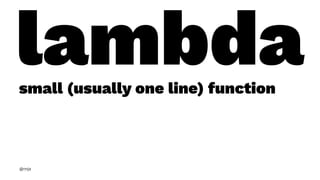 lambdasmall (usually one line) function
@nnja
 