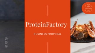 ProteinFactory
BUSINESS PROPOSAL
Protein Factory
 