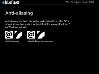 Web Directions South 2008




Anti-aliasing
Anti-aliasing has been the systemwide default from Mac OS X
since its inceptio...