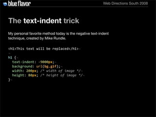 Web Directions South 2008




The text-indent trick
My personal favorite method today is the negative text-indent
techniqu...