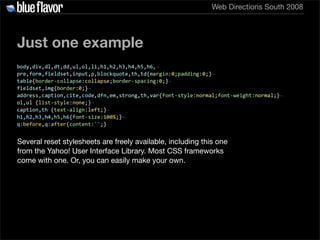 Web Directions South 2008




Just one example




Several reset stylesheets are freely available, including this one
from...