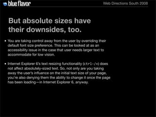 Web Directions South 2008




  But absolute sizes have
  their downsides, too.
• You are taking control away from the use...