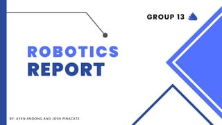 ROBOTICS
REPORT
BY: AYEN ANDONG AND JOSH PINACATE
GROUP 13
 