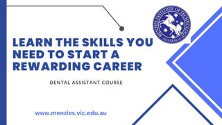 LEARN THE SKILLS YOU
NEED TO START A
REWARDING CAREER
DENTAL ASSISTANT COURSE
www.menzies.vic.edu.au
 