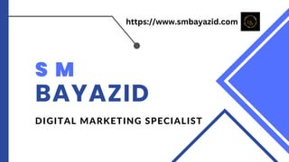 S M
BAYAZID
DIGITAL MARKETING SPECIALIST
https://www.smbayazid.com
 
