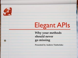 Elegant APIs
Why your methods
should never
go missing
Presented by Andrew Timberlake
 