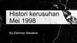 Histori kerusuhan
Mei 1998
By:Zikirman Maulana
 