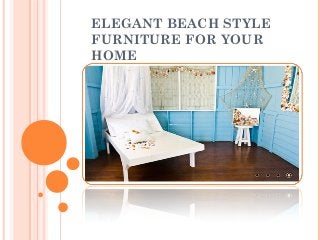 ELEGANT BEACH STYLE
FURNITURE FOR YOUR
HOME
 