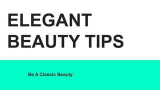 ELEGANT
BEAUTY TIPS
Be A Classic Beauty
 
