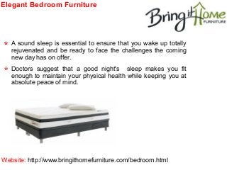 Elegant Bedroom Furniture

A sound sleep is essential to ensure that you wake up totally
rejuvenated and be ready to face the challenges the coming
new day has on offer.
Doctors suggest that a good night's sleep makes you fit
enough to maintain your physical health while keeping you at
absolute peace of mind.

Website: http://www.bringithomefurniture.com/bedroom.html

 