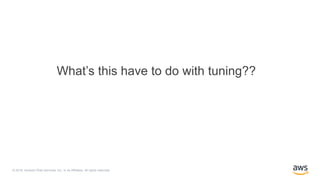© 2018, Amazon Web Services, Inc. or its Affiliates. All rights reserved.
What’s this have to do with tuning??
 