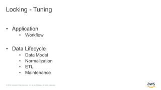 © 2018, Amazon Web Services, Inc. or its Affiliates. All rights reserved.
Locking - Tuning
• Application
• Workflow
• Data Lifecycle
• Data Model
• Normalization
• ETL
• Maintenance
 