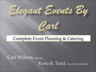 Carl Wilson, Owner
Karla R. Todd, Executive Assistant
Complete Event Planning & Catering
 