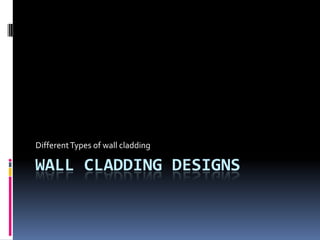 Different Types of wall cladding

WALL CLADDING DESIGNS
 
