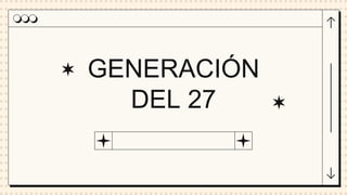 GENERACIÓN
DEL 27
 