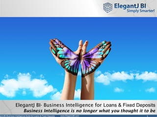 1www.ElegantJBI.comgantJBI-Business-Intelligence-Suite-for-Loans & Fixed Deposits
ElegantJ BI- Business Intelligence for Loans & Fixed Deposits
Business Intelligence is no longer what you thought it to be
 