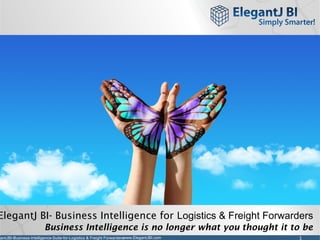 1www.ElegantJBI.comgantJBI-Business-Intelligence-Suite-for-Logistics & Freight Forwarders
ElegantJ BI- Business Intelligence for Logistics & Freight Forwarders
Business Intelligence is no longer what you thought it to be
 