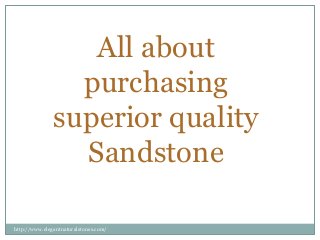 All about
purchasing
superior quality
Sandstone
http://www.elegantnaturalstones.com/
 