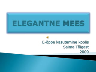 ELEGANTNE MEES E-õppe kasutamine koolis Saima Tõigast 2009 