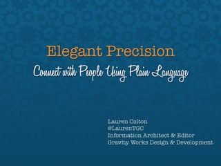 Elegant Precision
Connect with People Using Plain Language

                   Lauren Colton
                   @LaurenTGC"
                   Information Architect & Editor"
                   Gravity Works Design & Development
 
