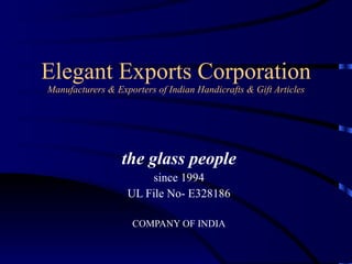 Elegant Exports Corporation Manufacturers & Exporters of Indian Handicrafts & Gift Articles the glass people since 1994 UL File No- E328186 COMPANY OF INDIA 