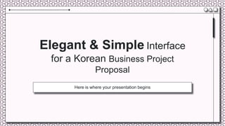 Elegant & Simple Interface
for a Korean Business Project
Proposal
Here is where your presentation begins
 