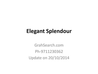 Elegant Splendour 
GrahSearch.com 
Ph-9711230362 
Update on 20/10/2014 
 