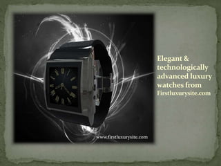 Elegant &
technologically
advanced luxury
watches from
Firstluxurysite.com
www.firstluxurysite.com
 