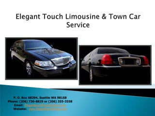 Elegant Touch Limousine & Town Car Service P. O. Box 68394, Seattle WA 98168 Phone: (206) 730-8829 or (206) 355-3558 Email:Eleganttouchlimos@yahoo.com Website:  www.Eleganttouchlimos.com 