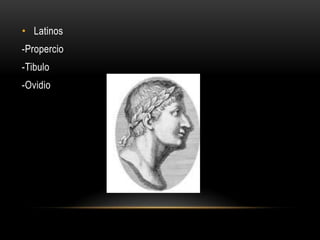 • Latinos
-Propercio

-Tibulo
-Ovidio

 