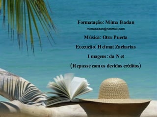 Formatação: Mima Badan [email_address] Música: Otra Puerta Execução: Helmut Zacharias Imagens: da Net (Repasse com os devidos créditos) 