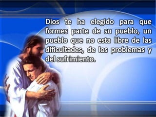 Dios te ha elegido para que formes parte de su pueblo, un pueblo que no esta libre de las dificultades, de los problemas y del sufrimiento. 