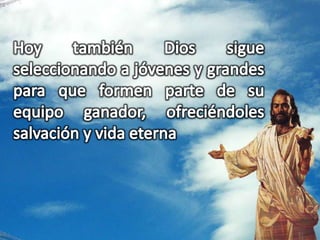 Hoy también Dios sigue seleccionando a jóvenes y grandes para que formen parte de su equipo ganador, ofreciéndoles salvación y vida eterna