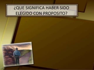 ¿QUE SIGNIFICA HABER SIDO ELEGIDO CON PROPOSITO?
