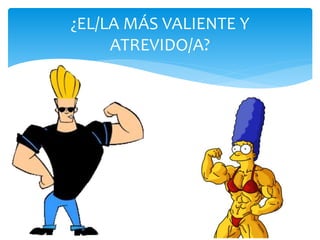 ¿EL/LA MÁS VALIENTE Y
ATREVIDO/A?
 