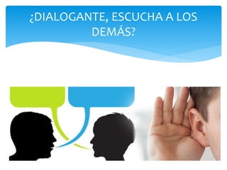 ¿DIALOGANTE, ESCUCHA A LOS
DEMÁS?
 