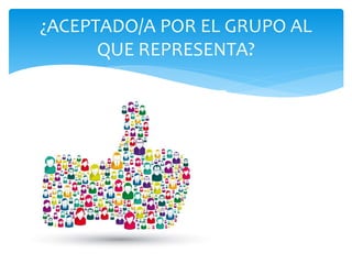 ¿ACEPTADO/A POR EL GRUPO AL
QUE REPRESENTA?
 