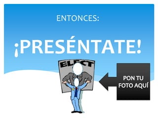 ENTONCES:
¡PRESÉNTATE!
 