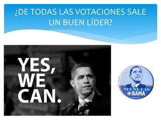 ¿DE TODAS LAS VOTACIONES SALE
UN BUEN LÍDER?
 