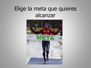 Elige la meta que quieres
         alcanzar
 