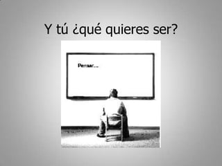 Y tú ¿qué quieres ser?
 