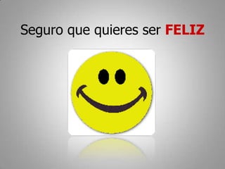 Seguro que quieres ser FELIZ
 
