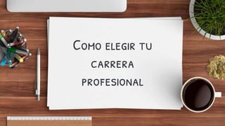 Como elegir tu
carrera
profesional
 