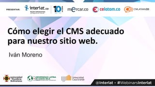 Cómo elegir el CMS adecuado
para nuestro sitio web.
Iván Moreno
 