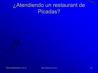 ¿Atendiendo un restaurant de
                  Picadas?




franquicias@brasacom.com.ar   www.brasacom.com.ar   25
 
