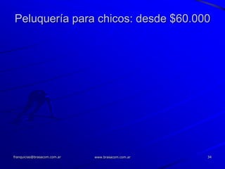 Peluquería para chicos: desde $60.000




franquicias@brasacom.com.ar   www.brasacom.com.ar   34
 