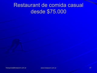 Restaurant de comida casual
                desde $75.000




franquicias@brasacom.com.ar   www.brasacom.com.ar   37
 