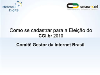 Como se cadastrar para a Eleição do
CGI.br 2010
Comitê Gestor da Internet Brasil
 