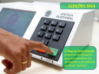 ELEIÇÕES 2014 
O Blog da Comunicação preparou um pequeno guia com detalhes dos candidatos a presidência do Brasil. Confira!  